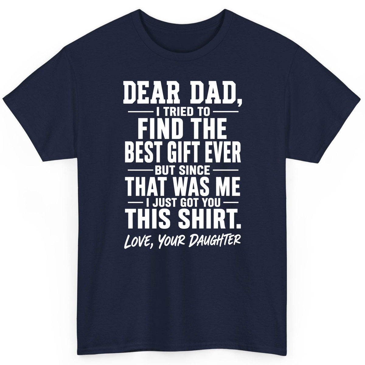 Dear Dad, I Tried to Find the Best Gift Ever -but Since- That Was Me -I Just Got You- This Shirt Love, Your Daughter gift for
