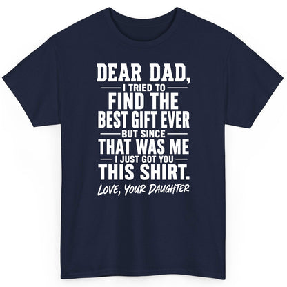 Dear Dad, I Tried to Find the Best Gift Ever -but Since- That Was Me -I Just Got You- This Shirt Love, Your Daughter gift for