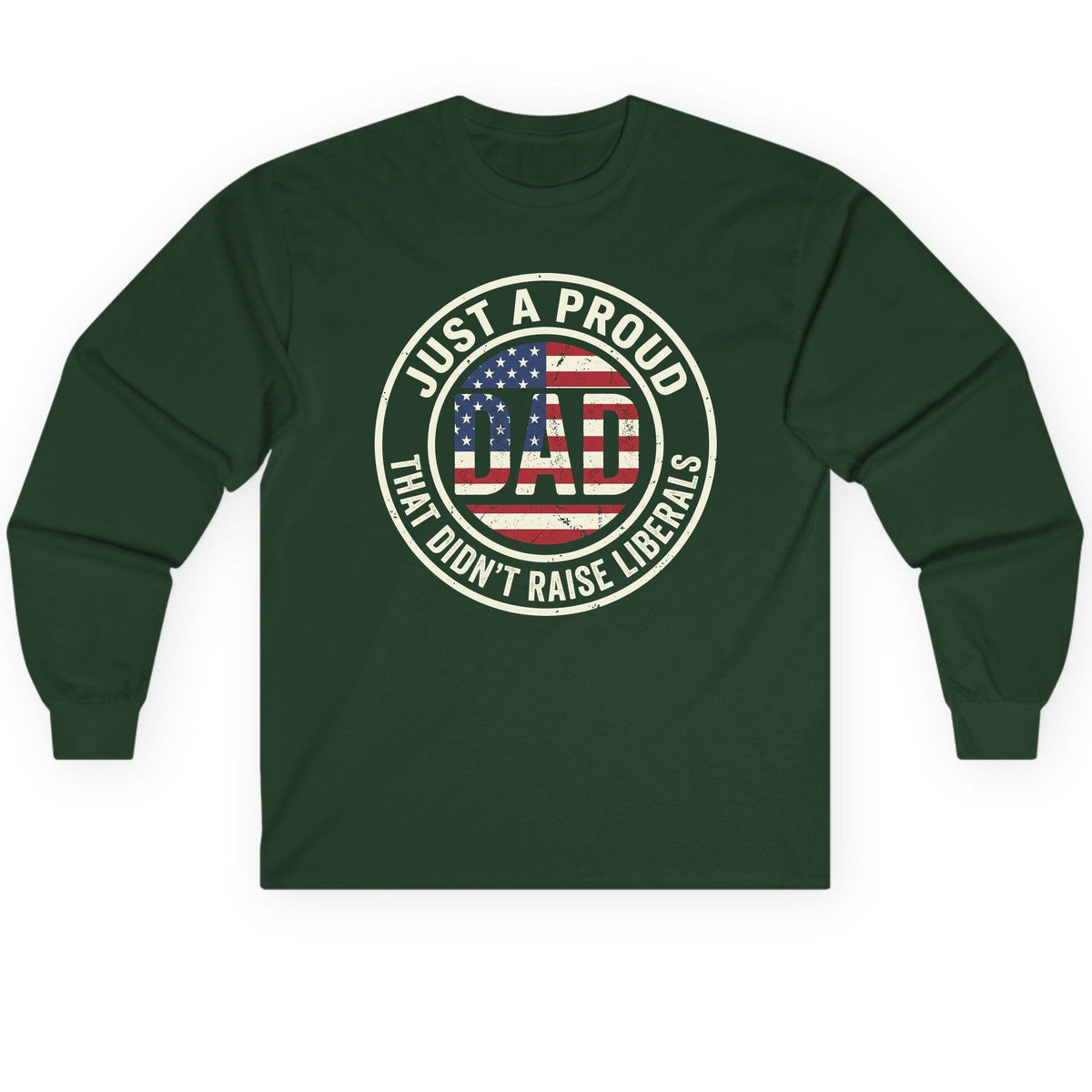 Just a Proud Dad That Didn't Raise Liberals patriotic fatherhood Long Sleeve Tee Forest Green product mockup