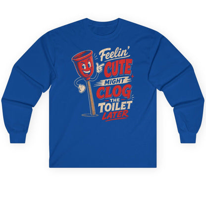 Feelin' Cute Might Clog the Toilet Later Funny Plunger Long Sleeve Tee - product mockup - Royal