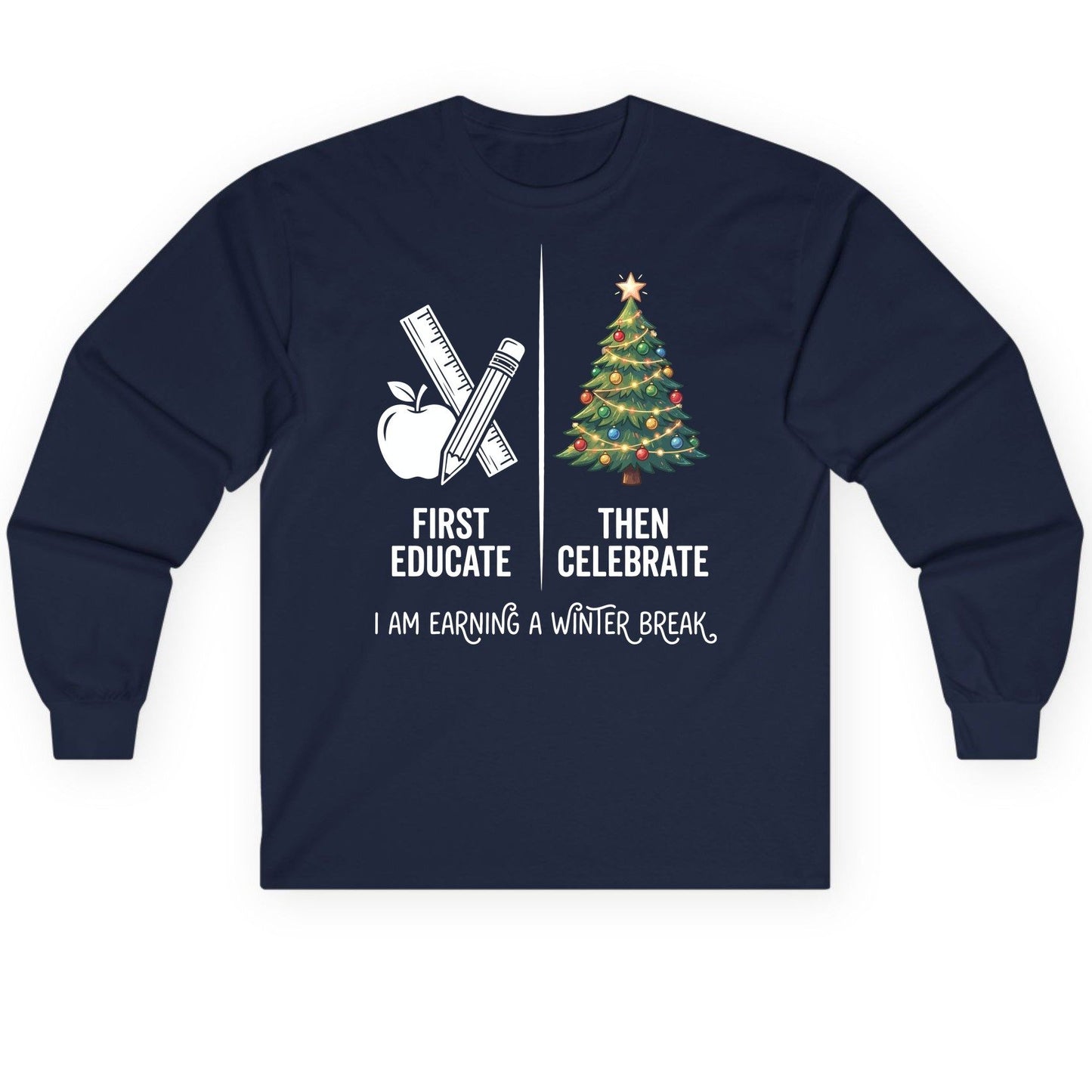 First Educate Then Celebrate I Am Earning a Winter Break teacher humor Long Sleeve Tee Navy product mockup
