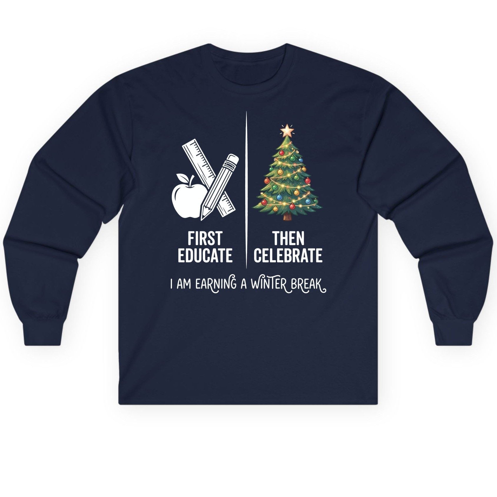 First Educate Then Celebrate I Am Earning a Winter Break teacher humor Long Sleeve Tee Navy product mockup