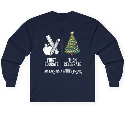 First Educate Then Celebrate I Am Earning a Winter Break teacher humor Long Sleeve Tee Navy product mockup