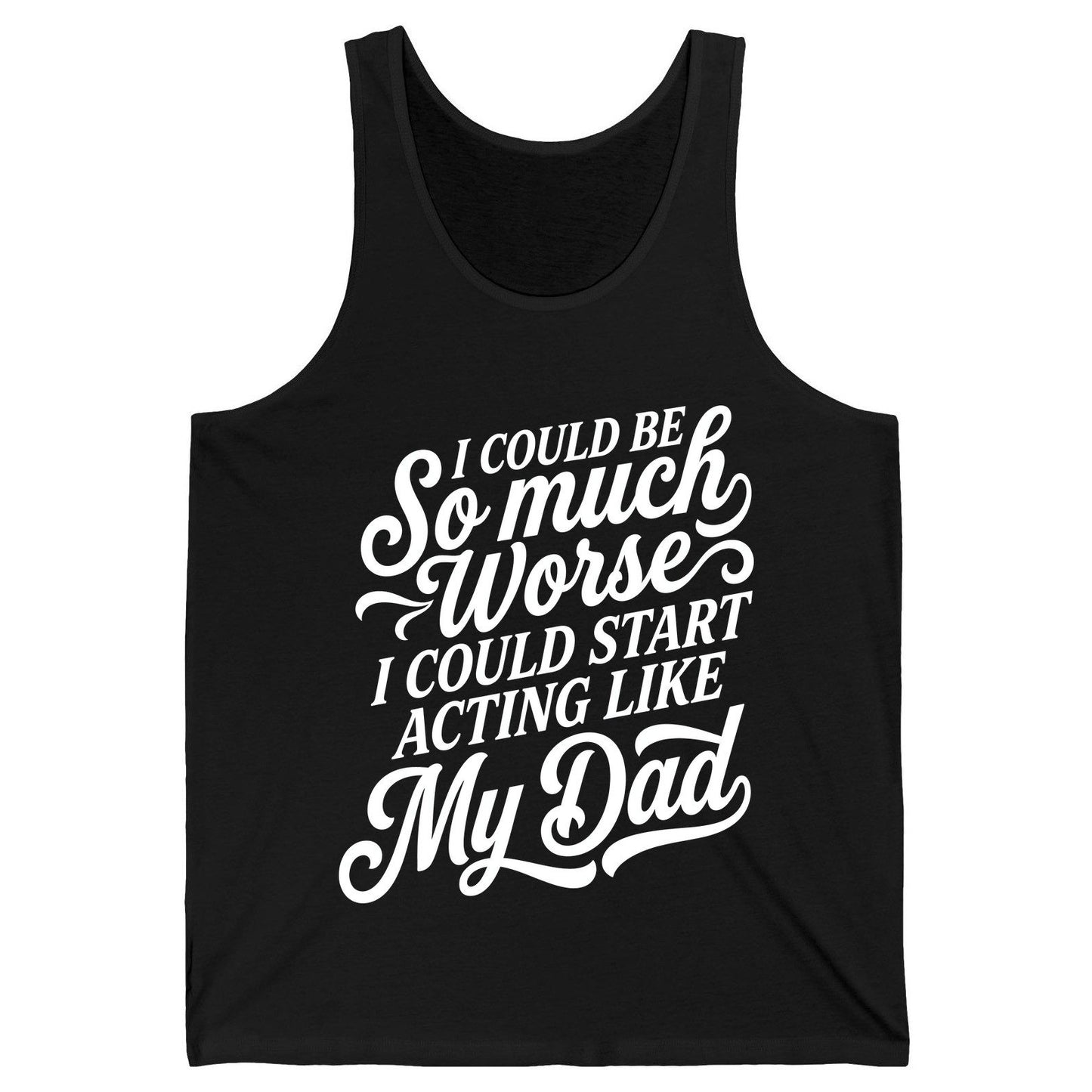 I Could Be So Much Worse I Could Start Acting Like My Dad Tank Top - product mockup - Black