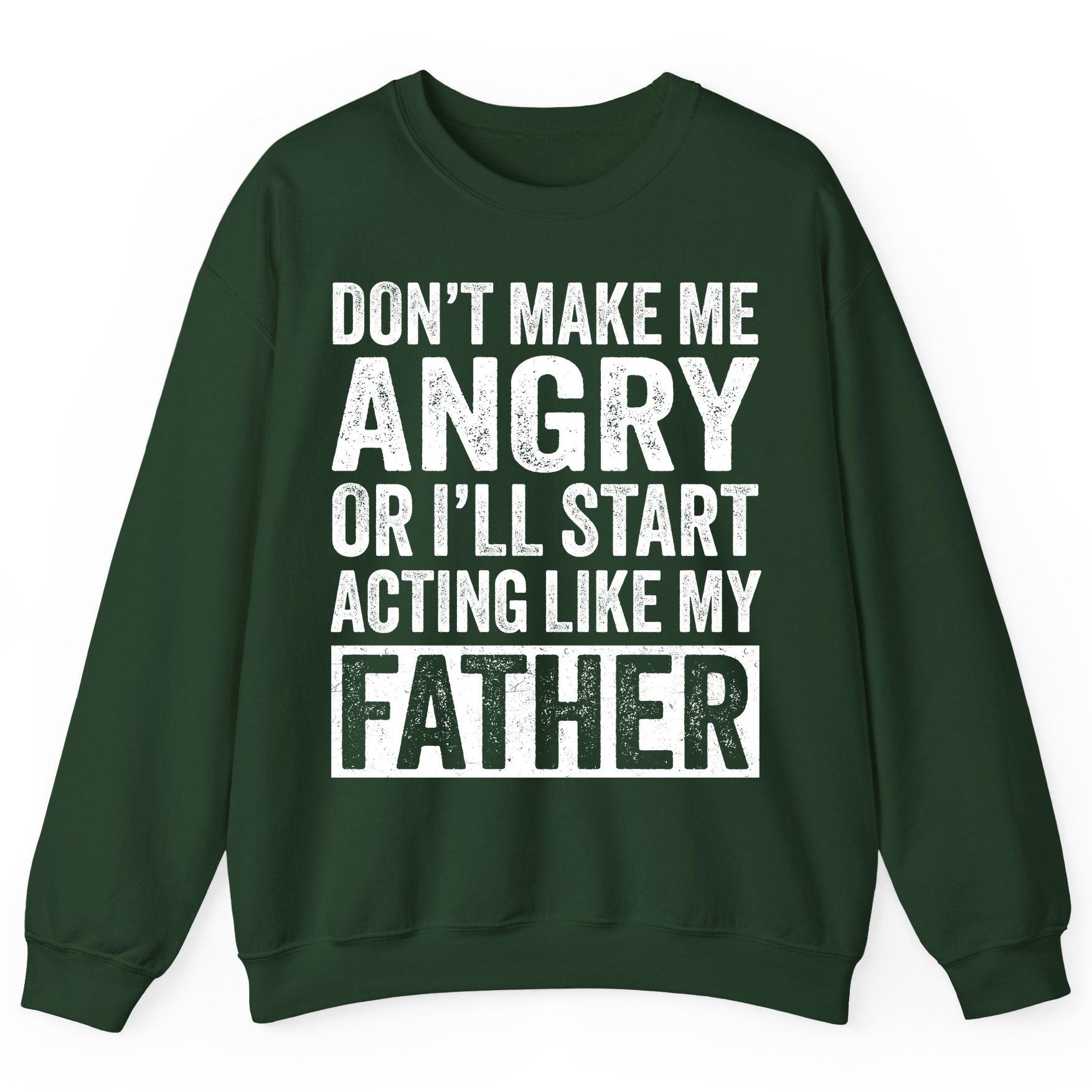 Don't Make Me Angry or I'll Start Acting Like My Father fatherhood humor Sweatshirt Forest Green product mockup