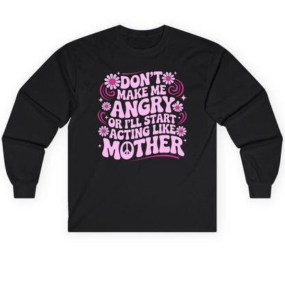 Don't Make Me Angry or I'll Start Acting Like Mother motherhood humor Long Sleeve Tee Black product mockup