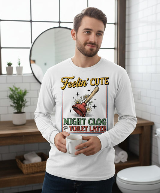 Feelin' Cute MIGHT CLOG the TOILET LATER Funny Plunger Long Sleeve Tee - lifestyle model mockup - White