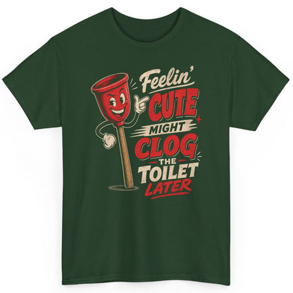 Feelin' Cute Might Clog the Toilet Later Funny Plunger T-Shirt - product mockup - Forest Green