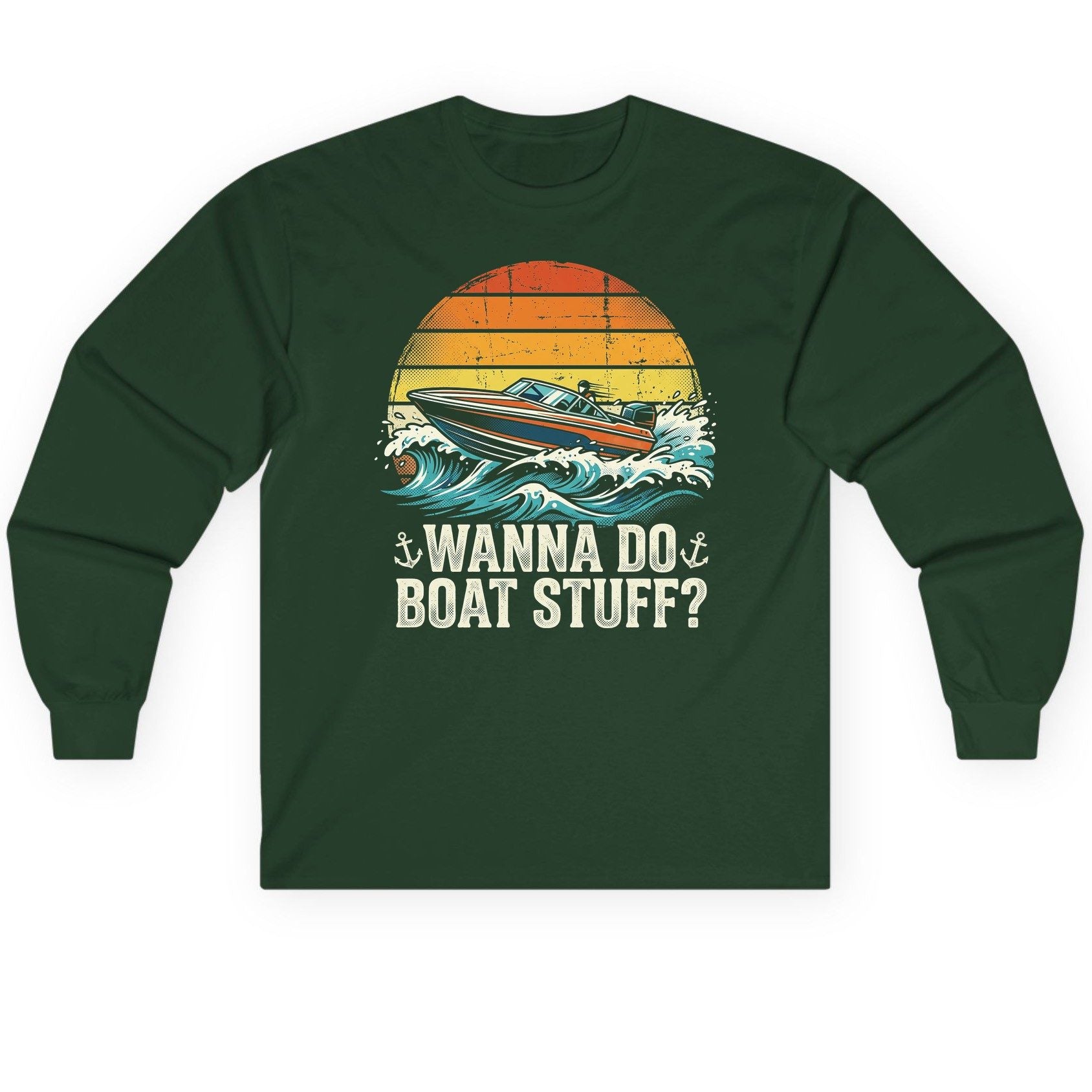WANNA DO BOAT STUFF Funny Boating Long Sleeve Tee - product mockup - Forest Green