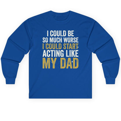 I COULD BE SO MUCH WORSE I COULD START ACTING LIKE MY Long Sleeve Tee - product mockup - Royal