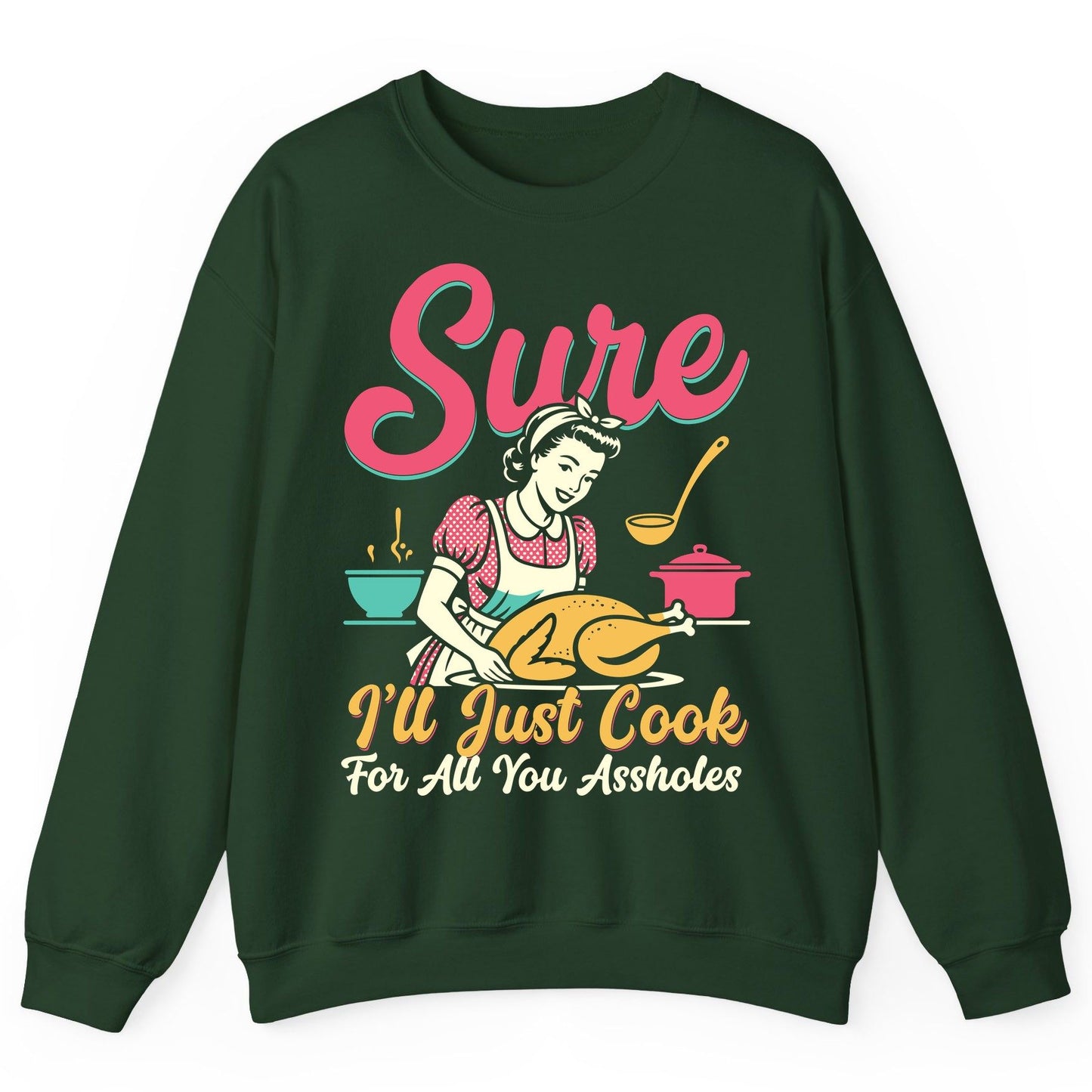 Sure, I'll Just Cook for All You Assholes sarcastic cooking Sweatshirt Forest Green product mockup