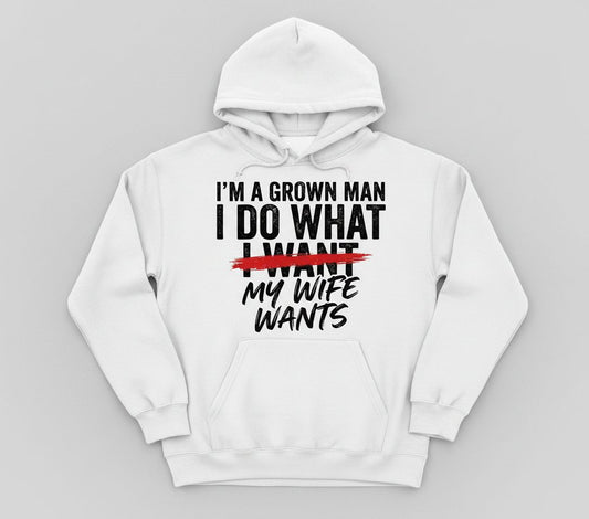 I'M a GROWN MAN I DO WHAT I WANT MY WIFE WANTS Funny Marriage Hoodie - product mockup - White