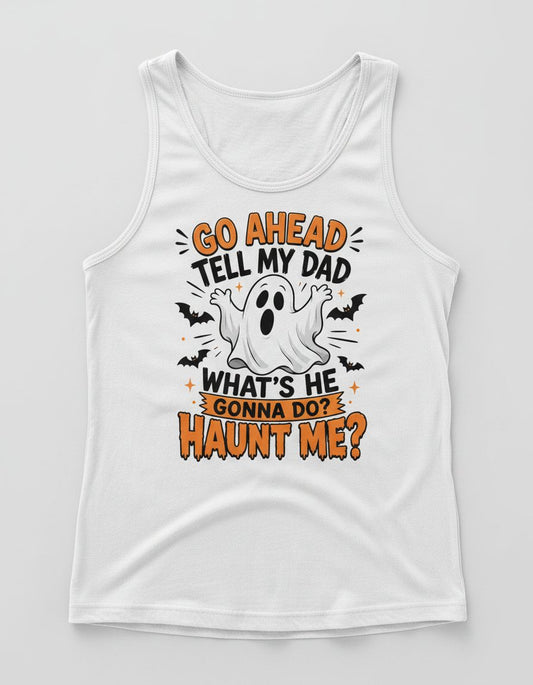 Go Ahead Tell My Dad What's He Gonna Do Haunt Me Tank Top - product mockup - White