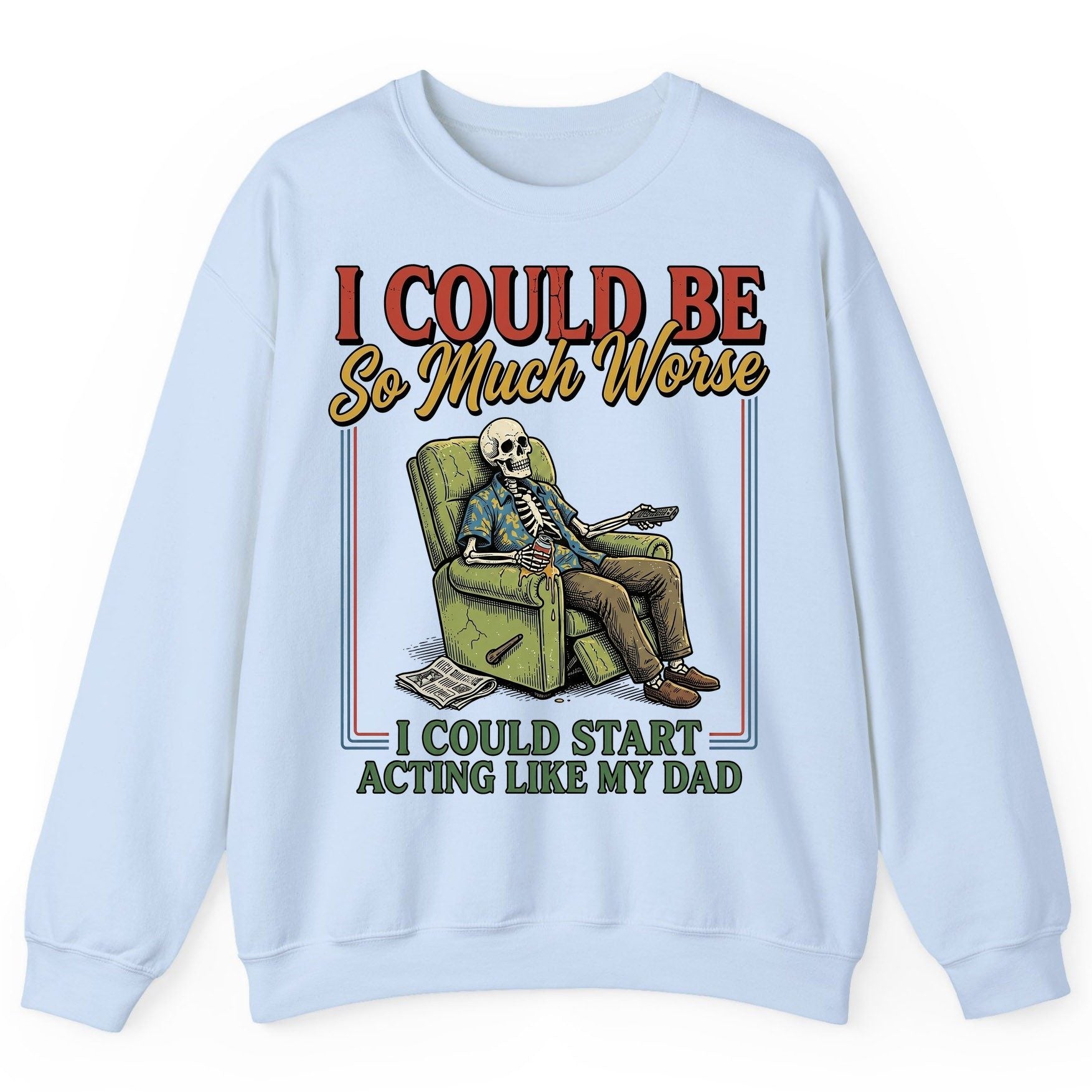 I COULD BE So Much Worse I COULD START ACTING LIKE MY DAD Sweatshirt - product mockup - Light Blue