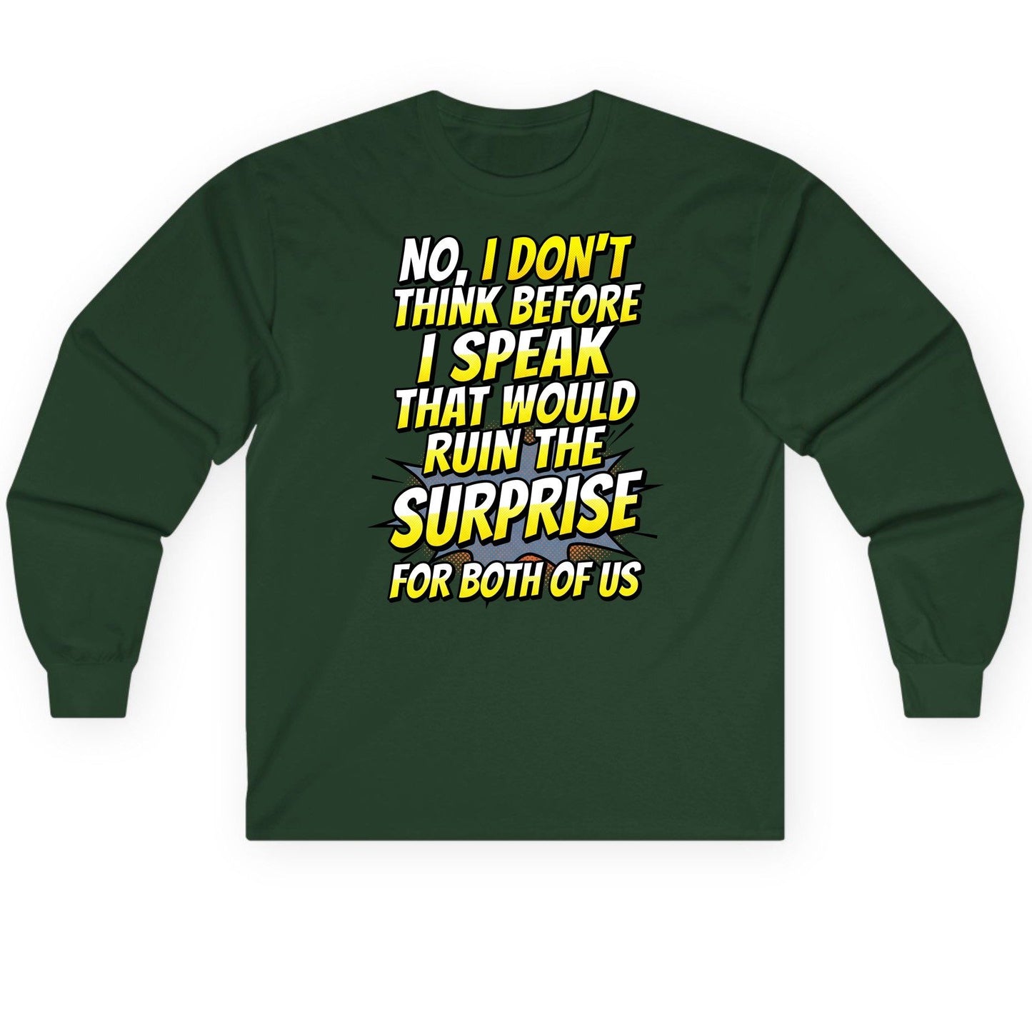 No, I Don't Think Before I Speak That Would Ruin the Surprise for Both of US sarcastic humor Long Sleeve Tee Forest Green