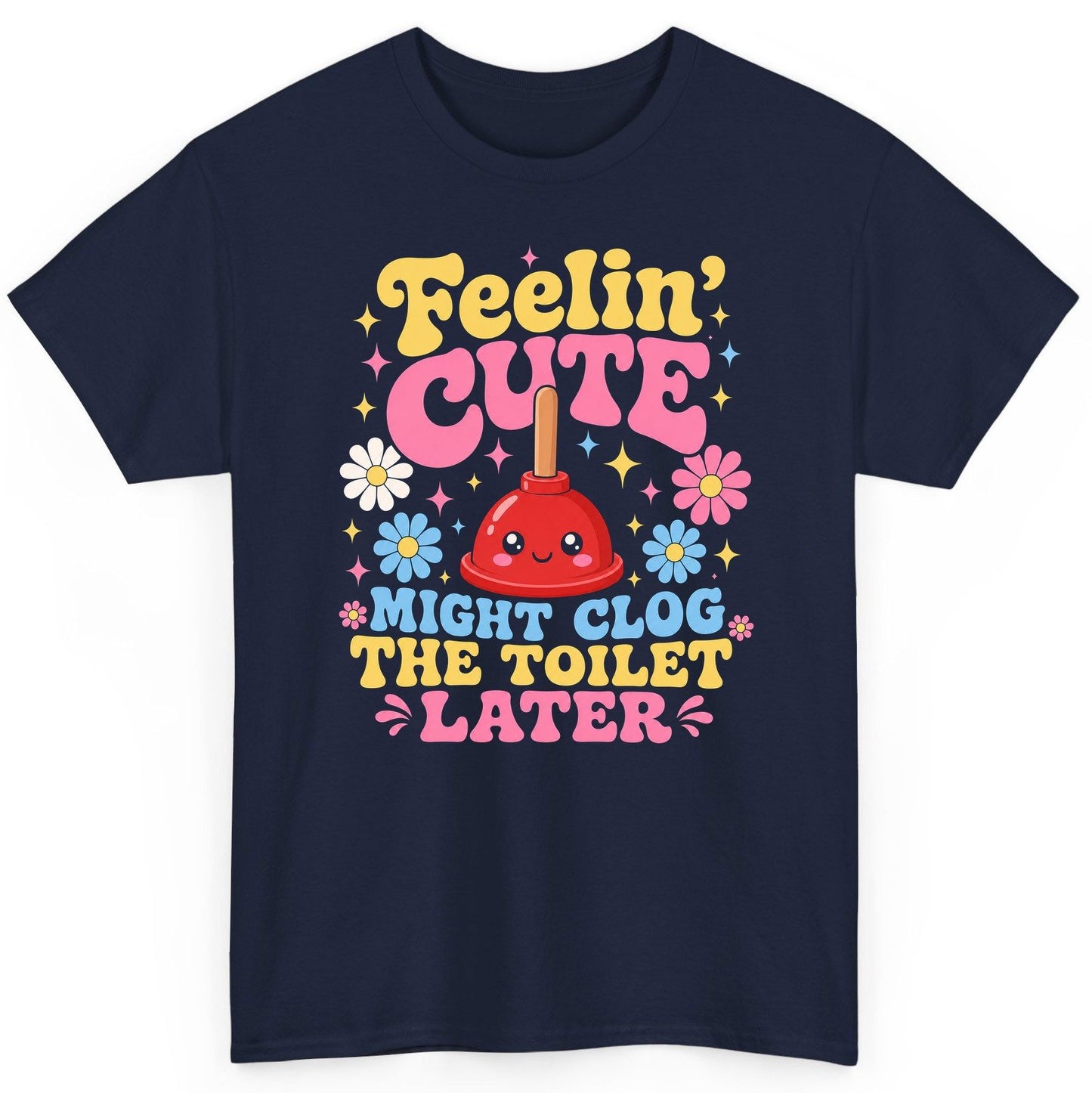 Feelin' Cute Might Clog the Toilet Later Funny Plunger T-Shirt - product mockup - Navy