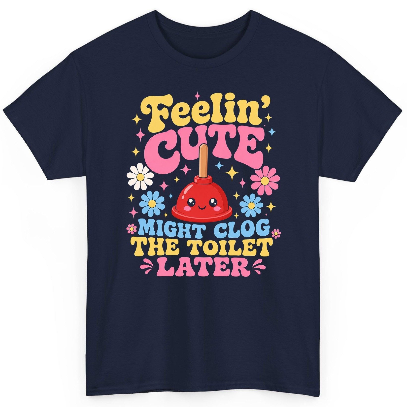 Feelin' Cute Might Clog the Toilet Later Funny Plunger T-Shirt - product mockup - Navy