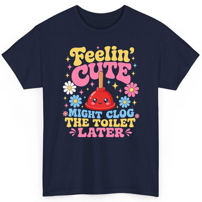 Feelin' Cute Might Clog the Toilet Later Funny Plunger T-Shirt - product mockup - Navy