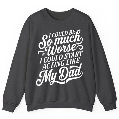I Could Be So Much Worse I Could Start Acting Like My Dad Sweatshirt - product mockup - Dark Heather