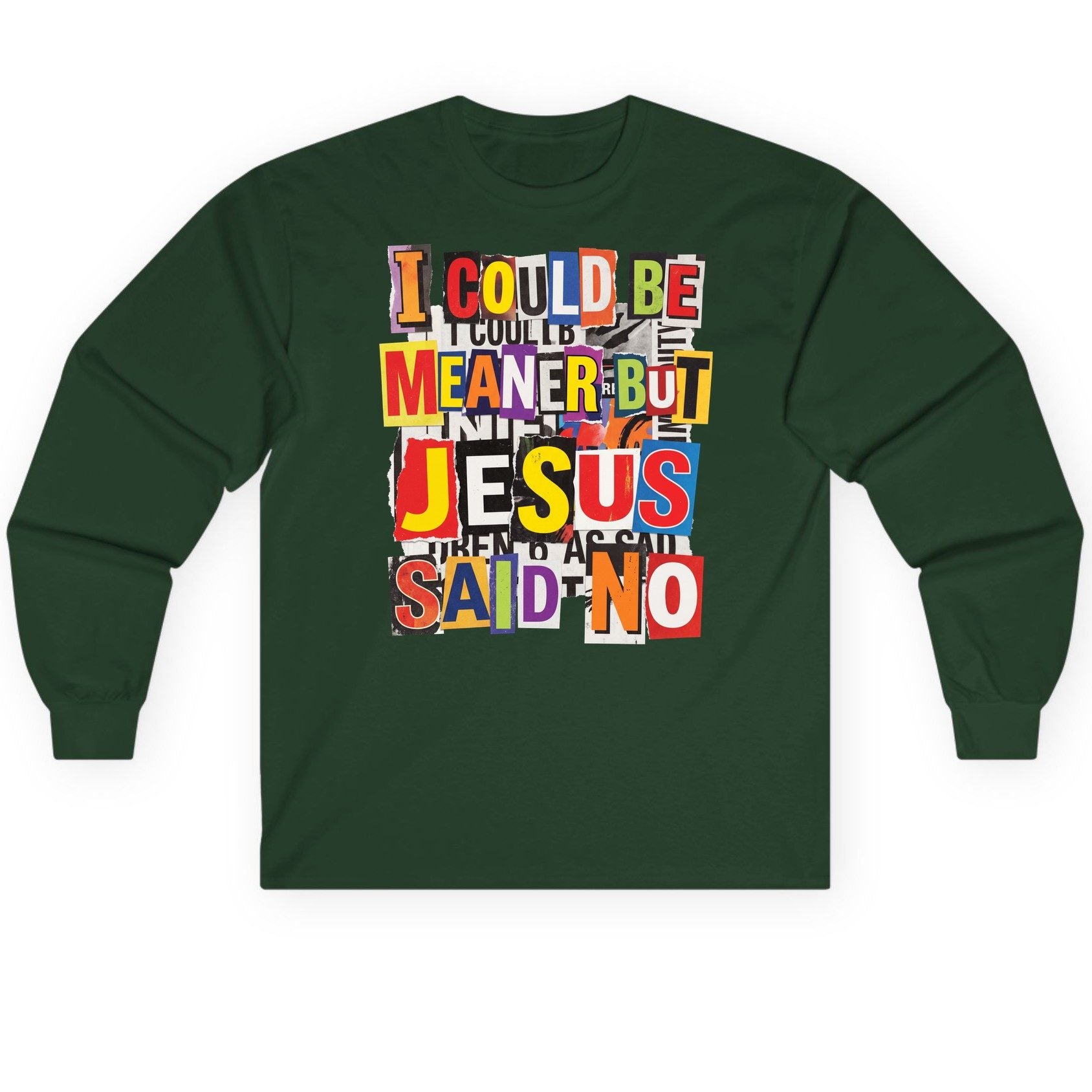 I COULD BE MEANER BUT JESUS SAID NO Long Sleeve Tee - product mockup - Forest Green
