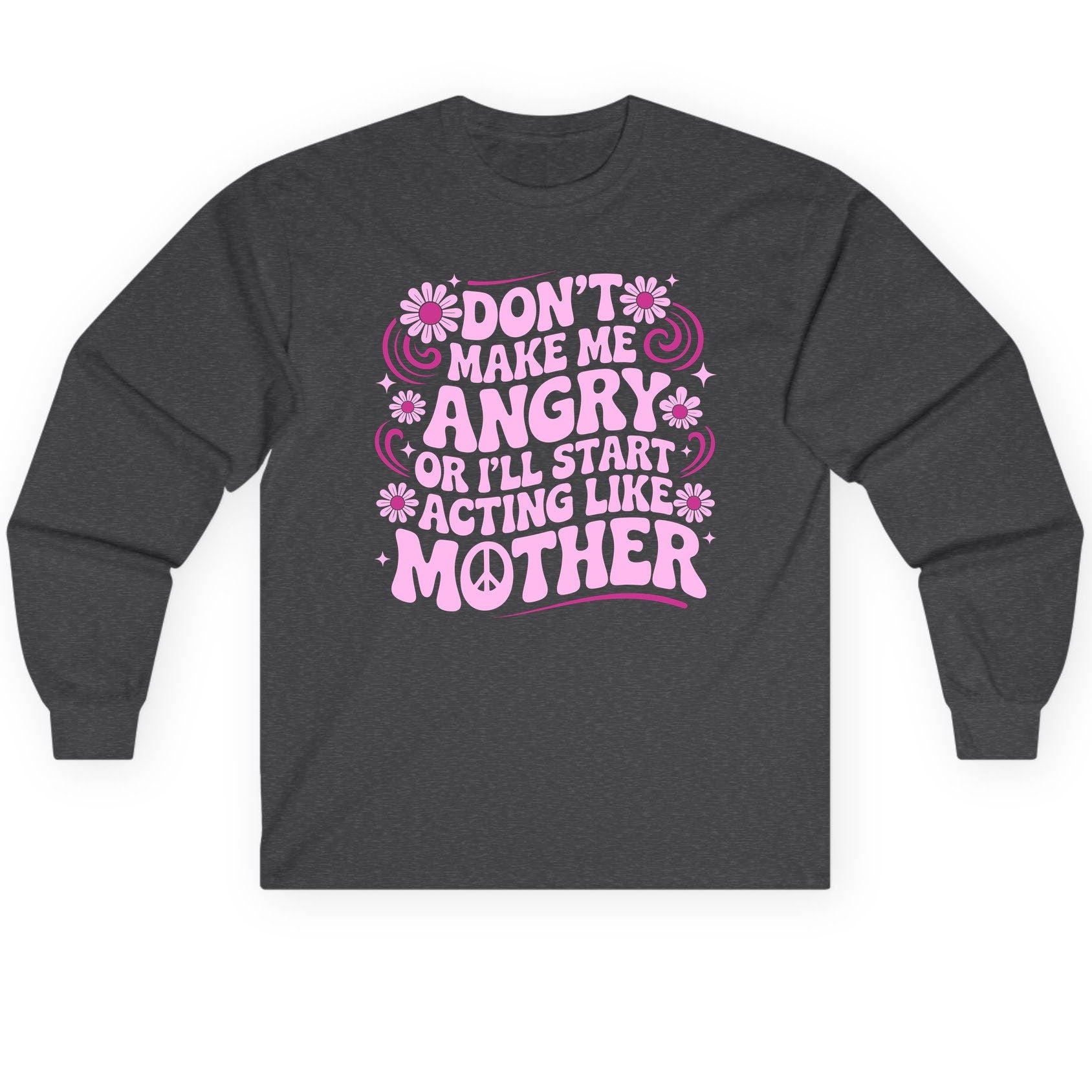 Don't Make Me Angry or I'll Start Acting Like Mother motherhood humor Long Sleeve Tee Dark Heather product mockup