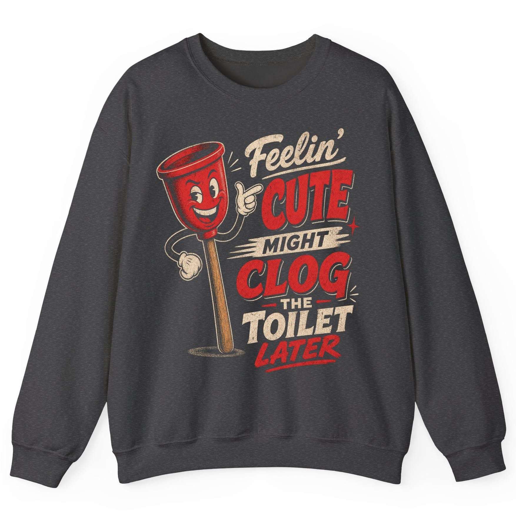 Feelin' Cute Might Clog the Toilet Later Funny Plunger Sweatshirt - product mockup - Dark Heather