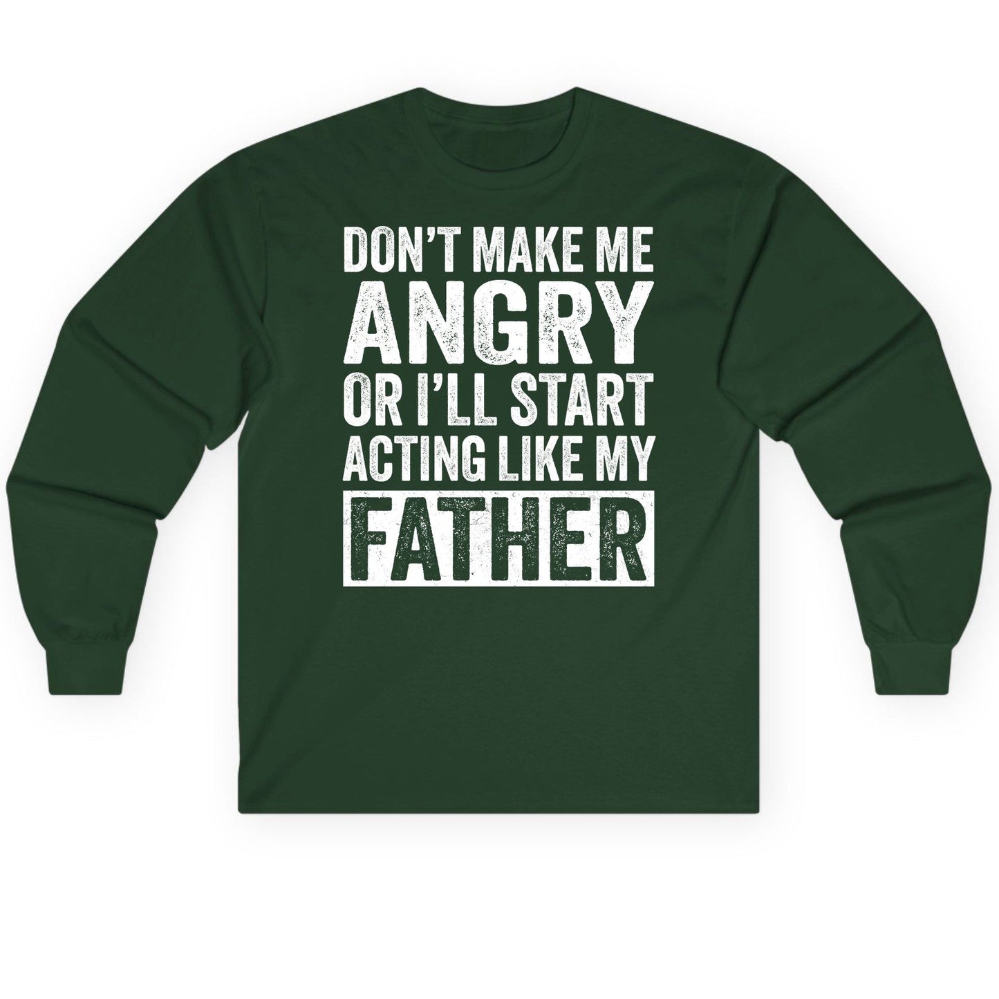 Don't Make Me Angry or I'll Start Acting Like My Father fatherhood humor Long Sleeve Tee Forest Green product mockup