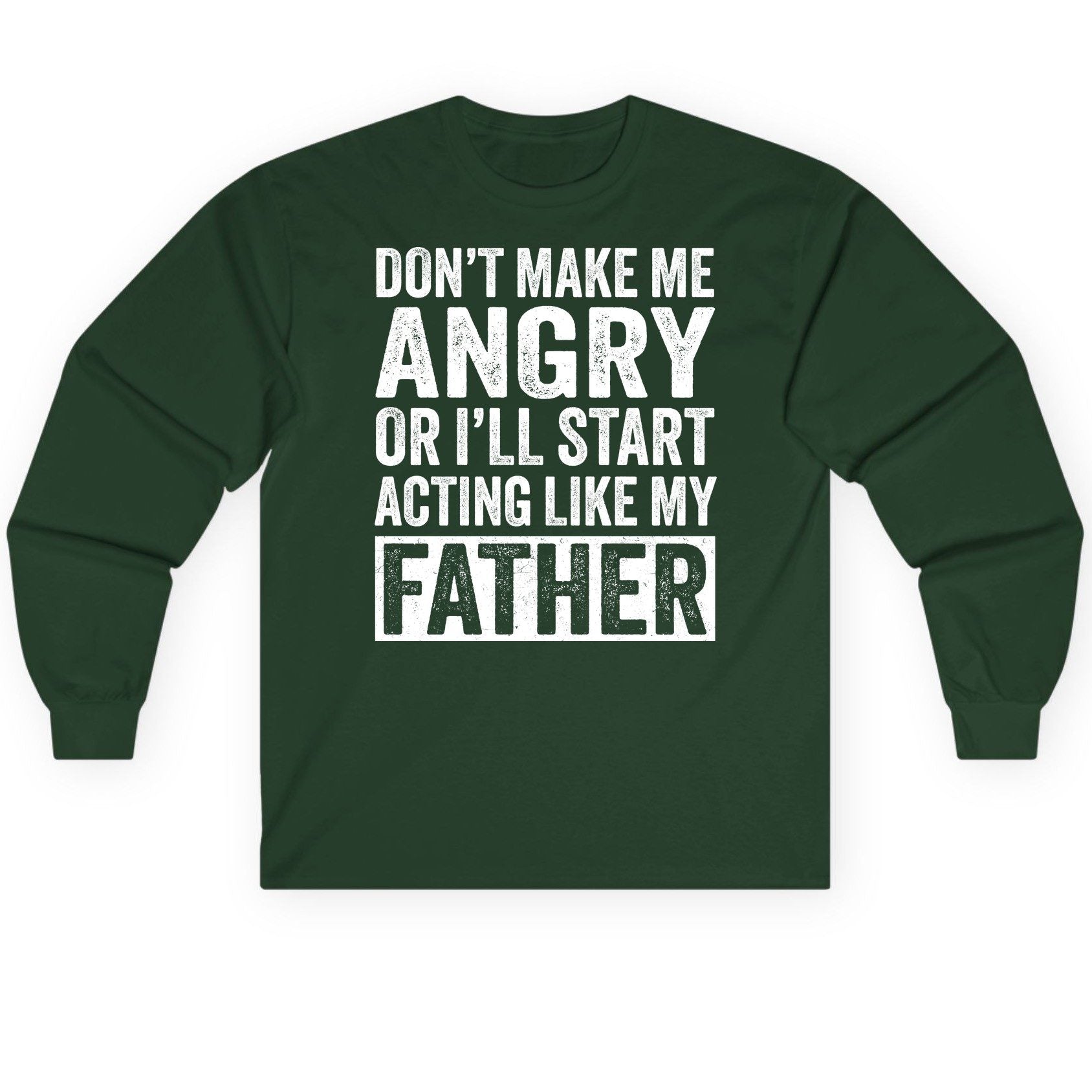 Don't Make Me Angry or I'll Start Acting Like My Father fatherhood humor Long Sleeve Tee Forest Green product mockup