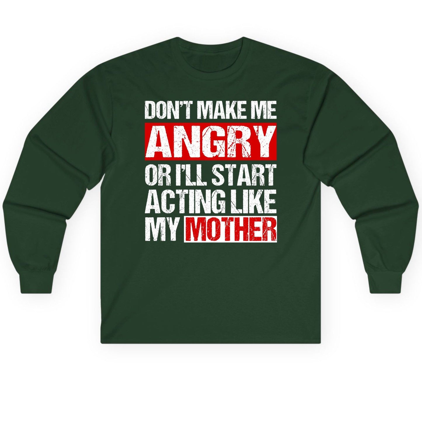 Don't Make Me Angry or I'll Start Acting Like My Mother family humor Long Sleeve Tee Forest Green product mockup