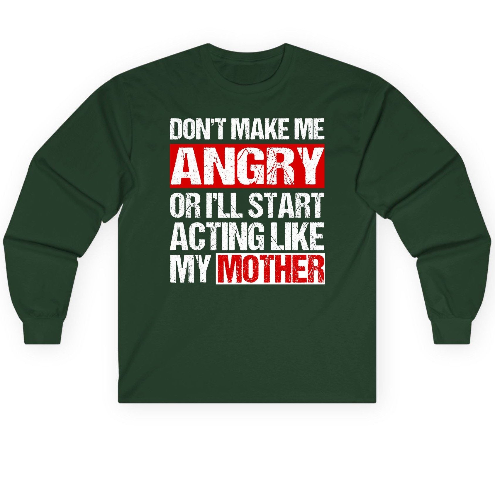 Don't Make Me Angry or I'll Start Acting Like My Mother family humor Long Sleeve Tee Forest Green product mockup