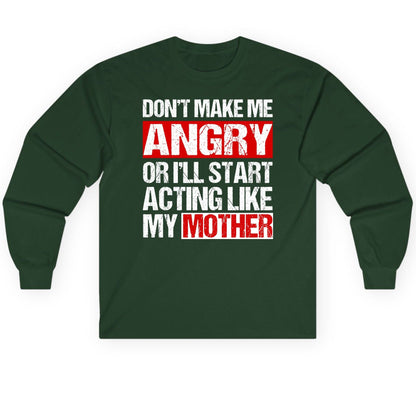 Don't Make Me Angry or I'll Start Acting Like My Mother family humor Long Sleeve Tee Forest Green product mockup