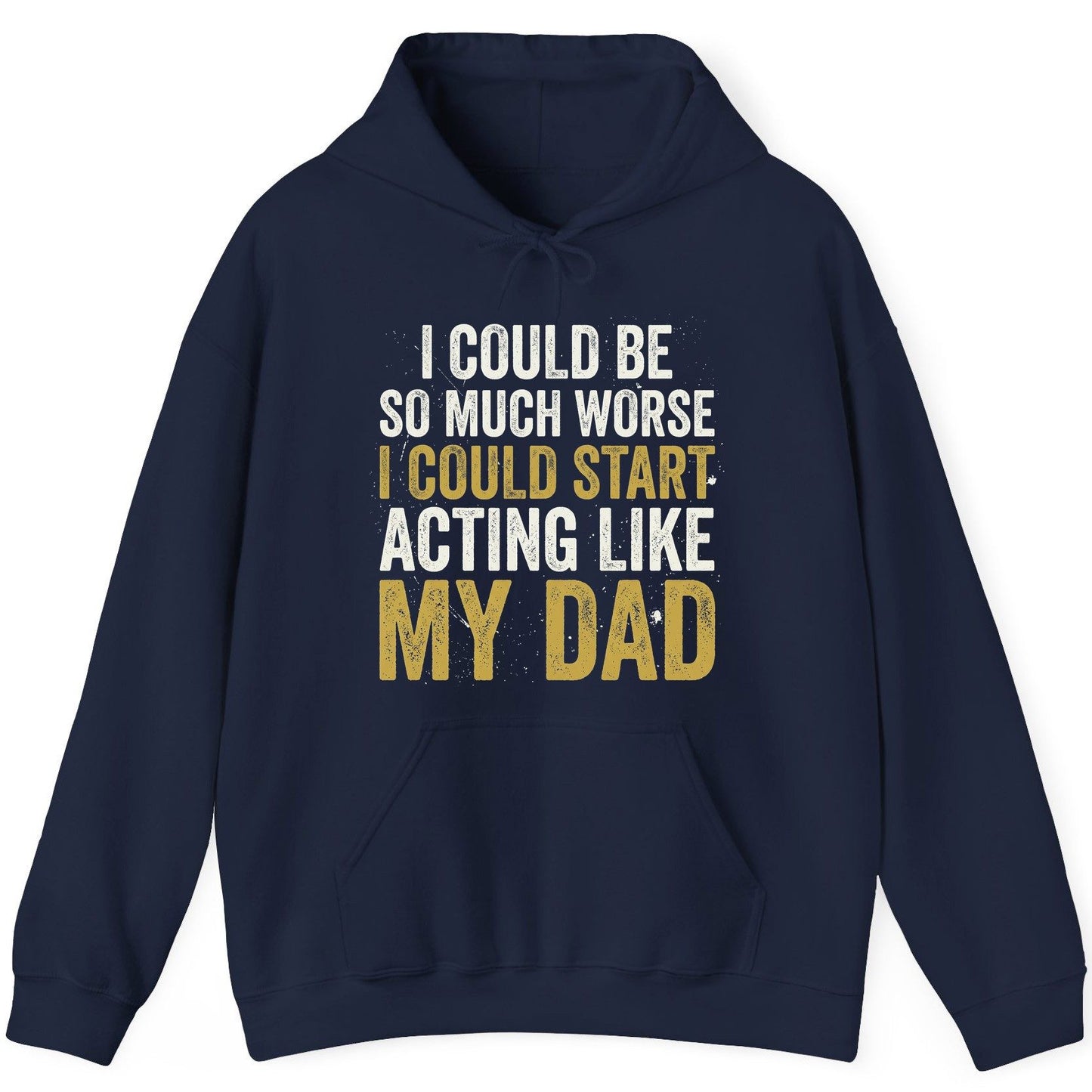 I COULD BE SO MUCH WORSE I COULD START ACTING LIKE MY DAD Hoodie - product mockup - Navy