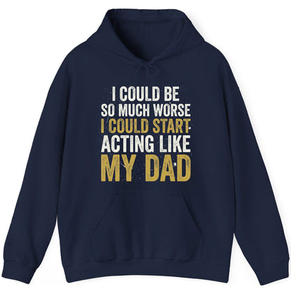 I COULD BE SO MUCH WORSE I COULD START ACTING LIKE MY DAD Hoodie - product mockup - Navy