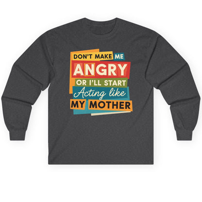 Don't Make Me Angry or I'll Start Acting Like My Mother family humor Long Sleeve Tee Dark Heather product mockup