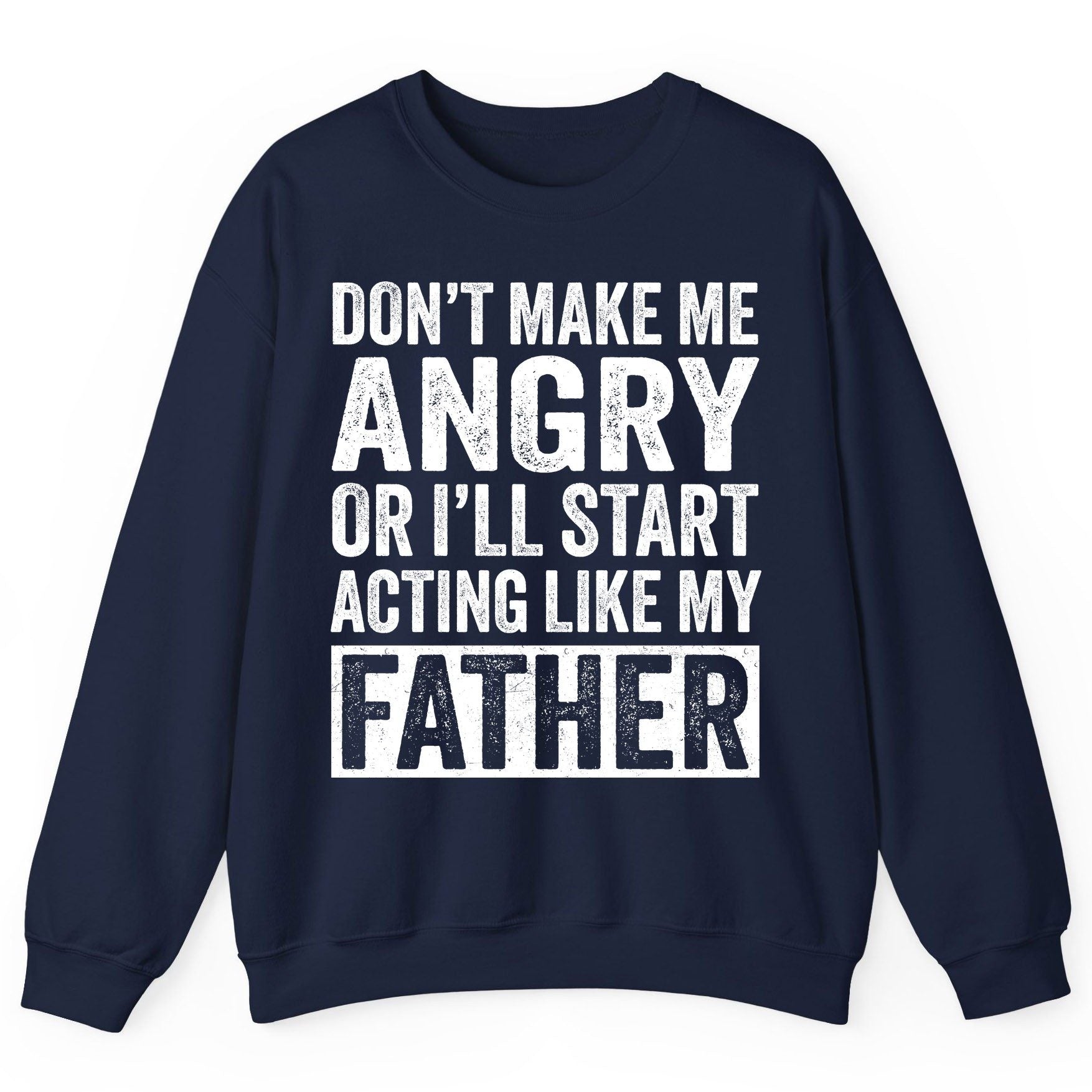 Don't Make Me Angry or I'll Start Acting Like My Father fatherhood humor Sweatshirt Navy product mockup