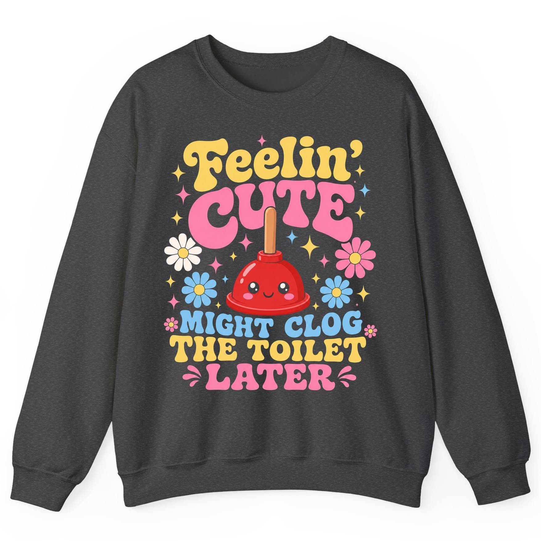 Feelin' Cute Might Clog the Toilet Later Funny Plunger Sweatshirt - product mockup - Dark Heather