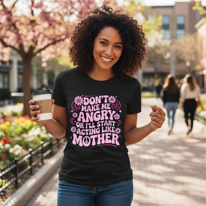 Don't Make Me Angry or I'll Start Acting Like Mother motherhood humor T-Shirt Black lifestyle mockup