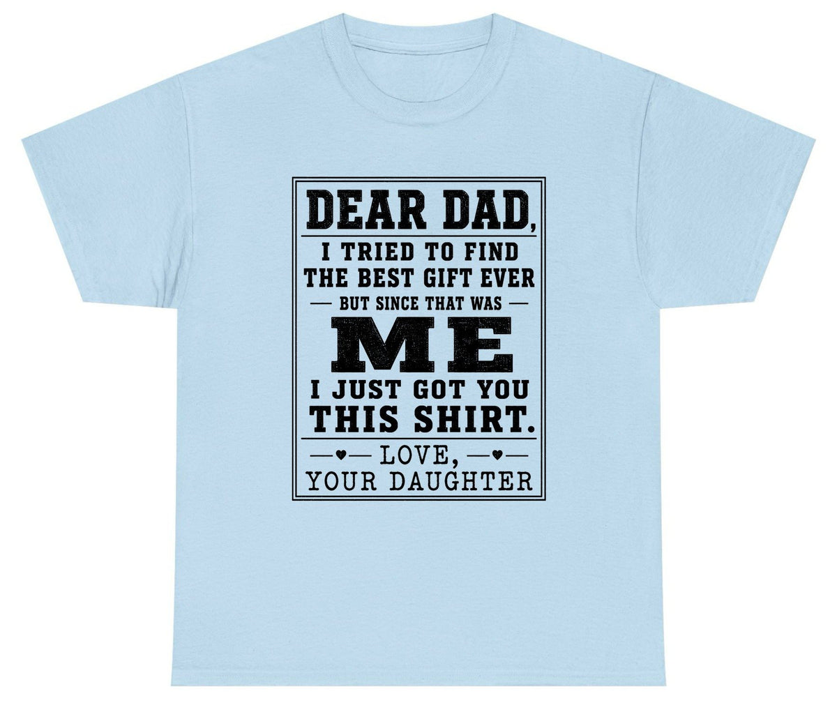 Dear Dad, I Tried to Find the Best Gift Ever but Since That Was Me I Just Got You This Shirt Love, Your Daughter funny gift