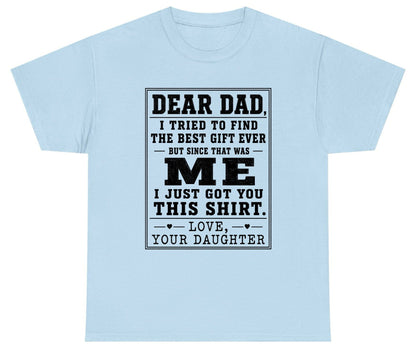 Dear Dad, I Tried to Find the Best Gift Ever but Since That Was Me I Just Got You This Shirt Love, Your Daughter funny gift