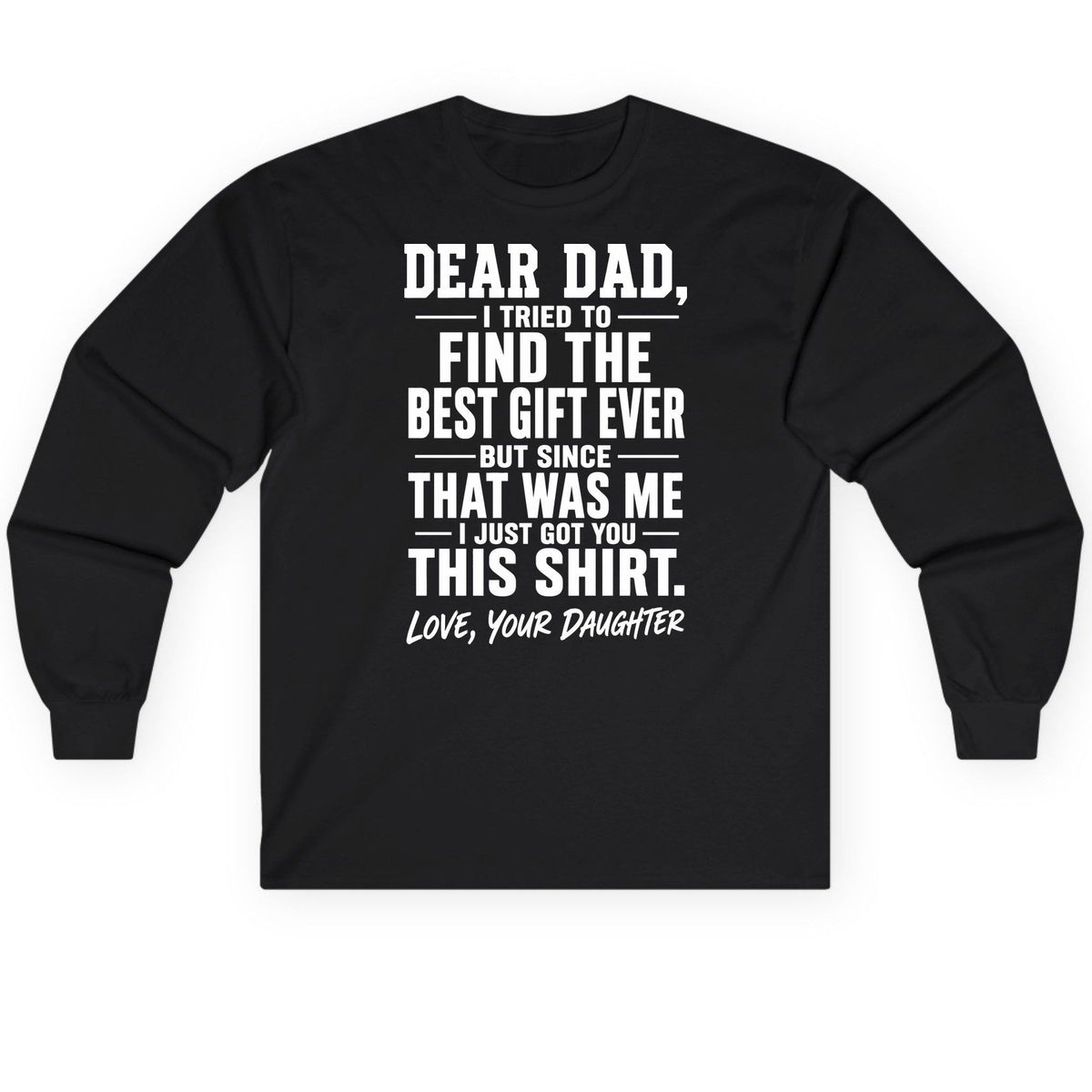 Dear Dad, I Tried to Find the Best Gift Ever -but Since- That Was Me -I Just Got You- This Shirt Love, Your Daughter gift for