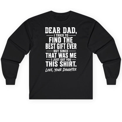 Dear Dad, I Tried to Find the Best Gift Ever -but Since- That Was Me -I Just Got You- This Shirt Love, Your Daughter gift for