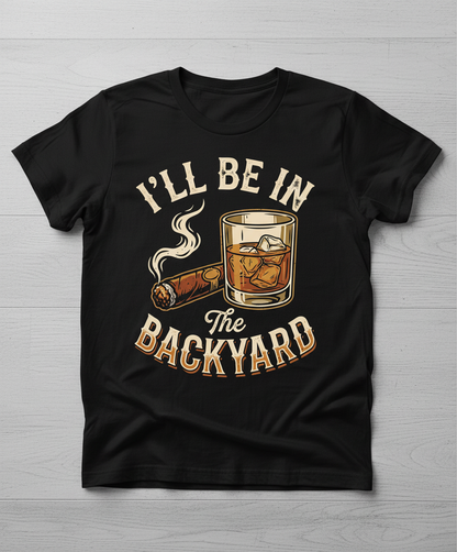 I'll Be In The Backyard Whiskey and Cigar Vintage Design T-Shirt - Black