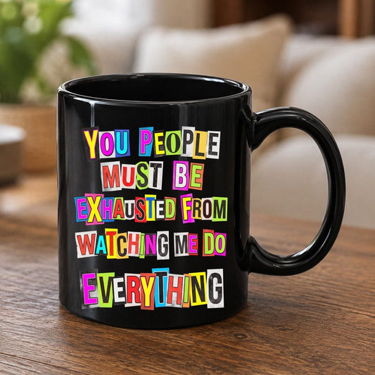 YOU PEOPLE MUST BE Exhausted FROM Watching ME DO Everything Black Mug - product mockup - Black