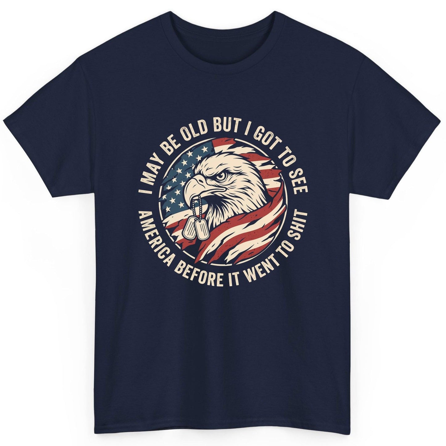 I MAY BE OLD BUT I GOT TO SEE America BEFORE IT WENT TO SHIT T-Shirt - product mockup - Navy