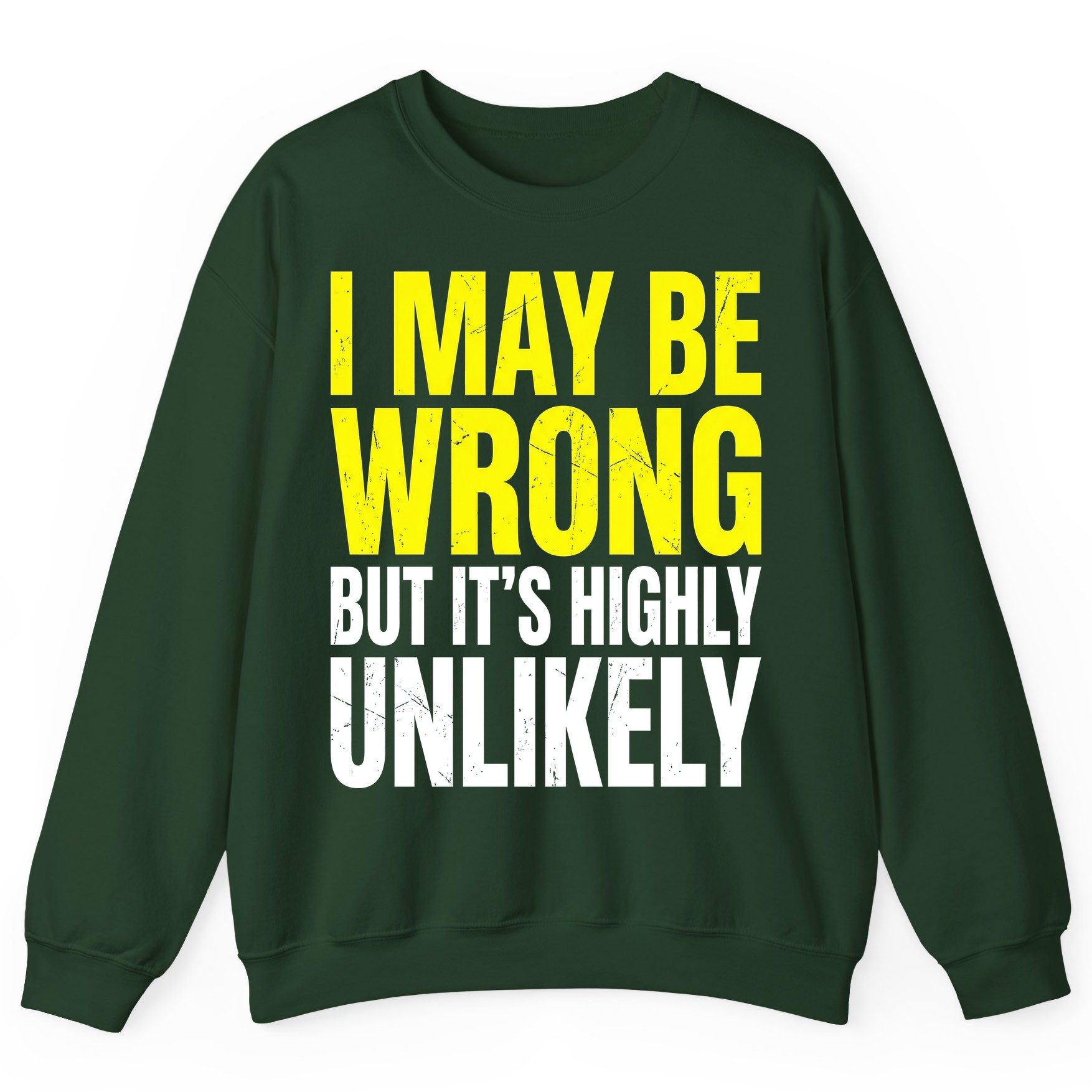 I MAY BE WRONG BUT IT'S HIGHLY Unlikely Sweatshirt - product mockup - Forest Green
