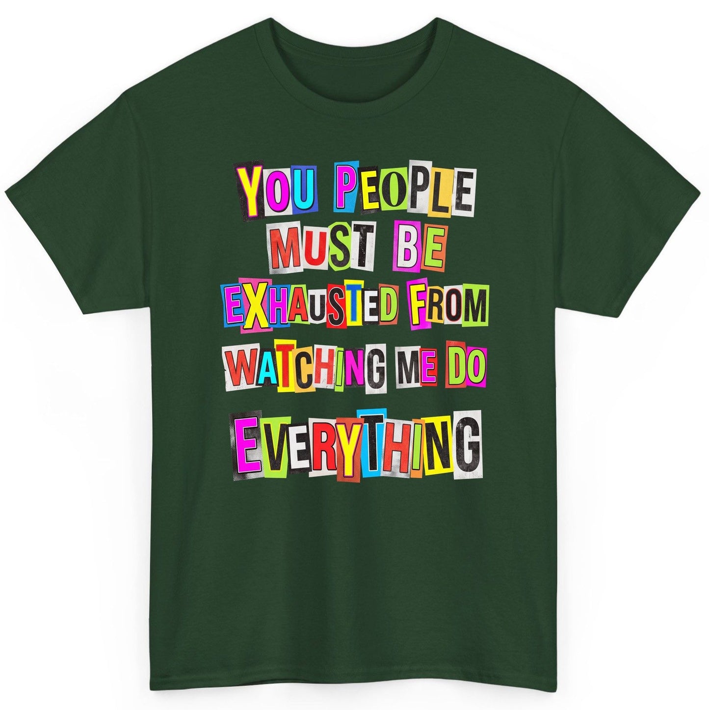 YOU PEOPLE MUST BE Exhausted FROM Watching ME DO Everything T-Shirt - product mockup - Forest Green