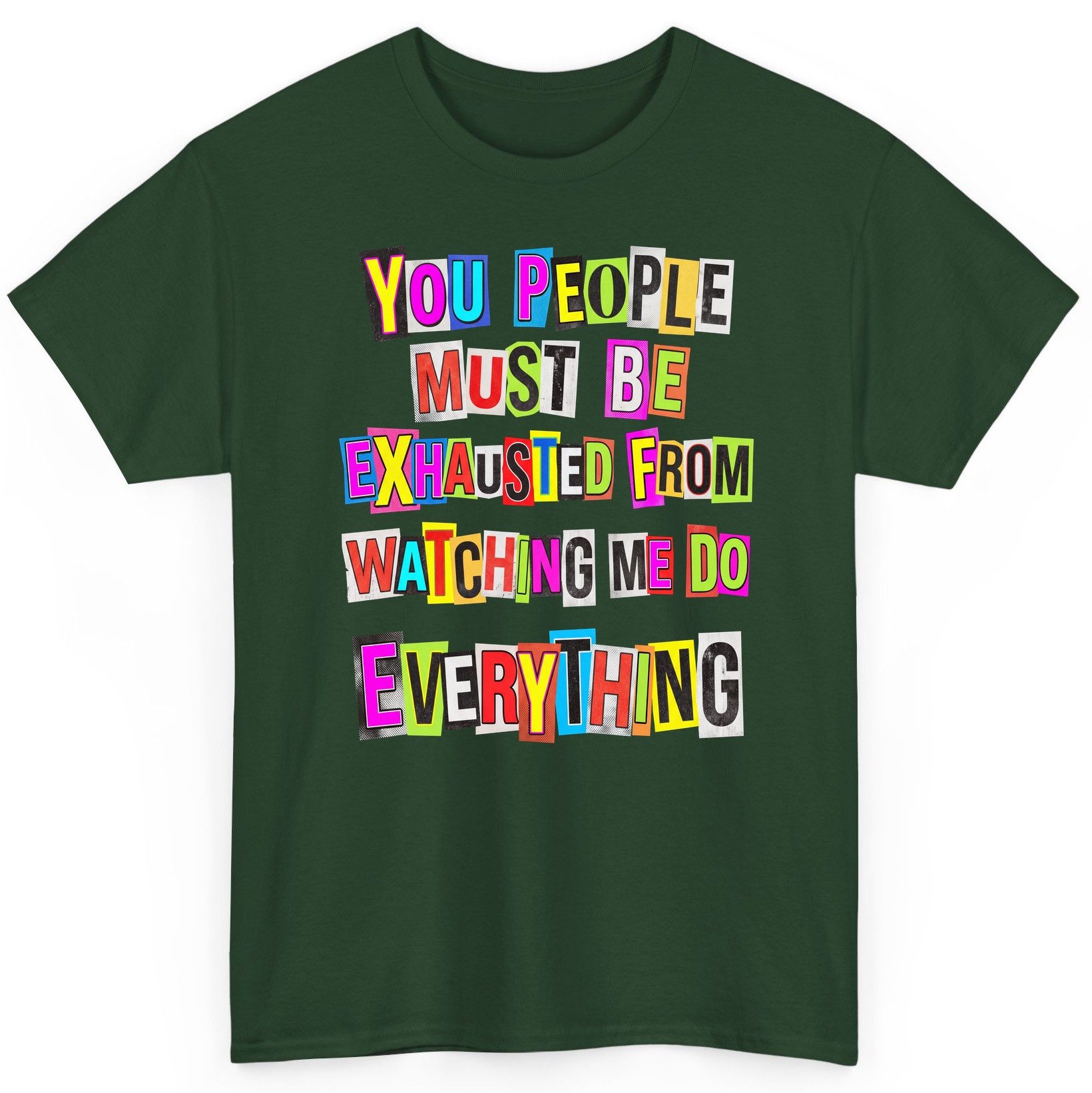 YOU PEOPLE MUST BE Exhausted FROM Watching ME DO Everything T-Shirt - product mockup - Forest Green