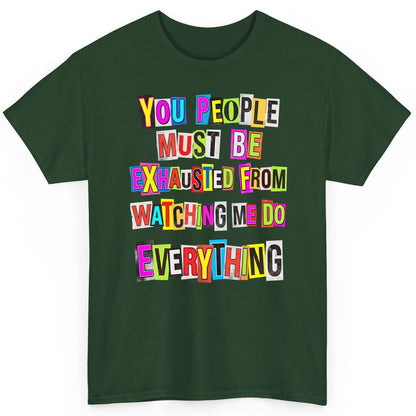 YOU PEOPLE MUST BE Exhausted FROM Watching ME DO Everything T-Shirt - product mockup - Forest Green