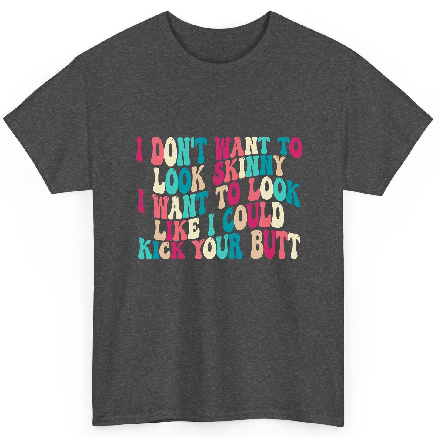 I Don't Want to Look Skinny I Want to Look Like I Could Kick Your Butt fitness motivation T-Shirt Dark Heather product mockup