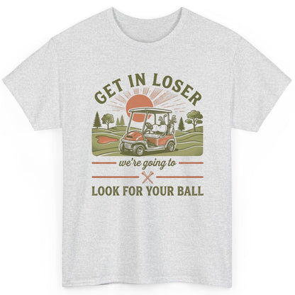 GET IN LOSER We're Going to LOOK FOR YOUR BALL Funny Golf T-Shirt - product mockup - Ash